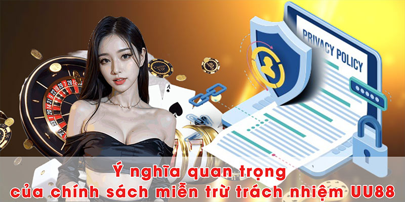 Ý nghĩa quan trọng của chính sách miễn trừ trách nhiệm UU88